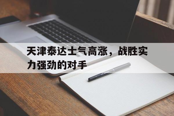 关于天津泰达士气高涨,战胜实力强劲的对手的信息 关于天津泰达士气高涨,战胜实力强劲的对手的信息